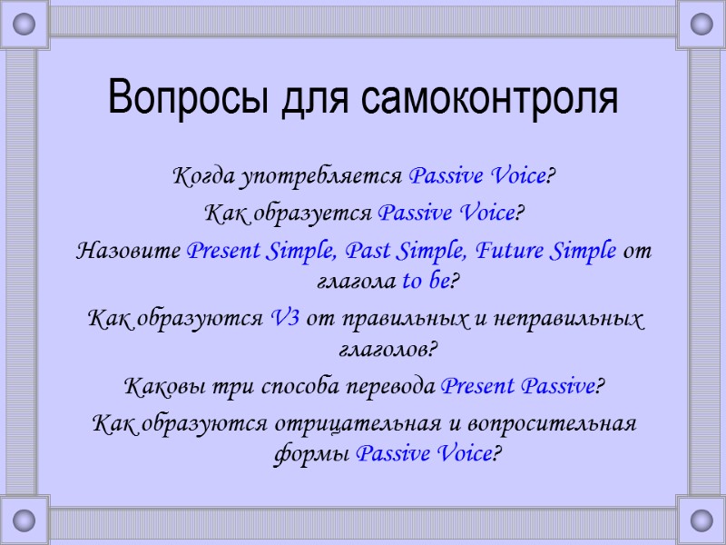 Вопросы для самоконтроля Когда употребляется Passive Voice? Как образуется Passive Voice? Назовите Present Simple,